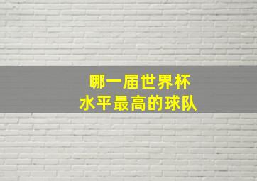 哪一届世界杯水平最高的球队