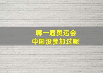 哪一届奥运会中国没参加过呢