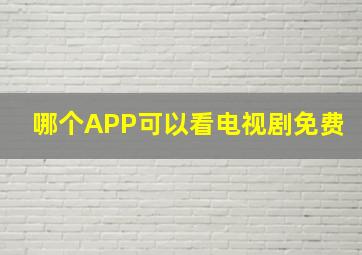 哪个APP可以看电视剧免费