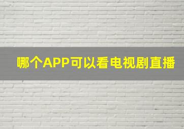 哪个APP可以看电视剧直播