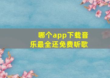 哪个app下载音乐最全还免费听歌