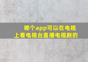 哪个app可以在电视上看电视台直播电视剧的