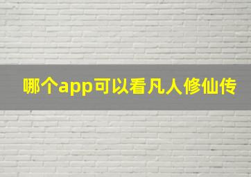 哪个app可以看凡人修仙传