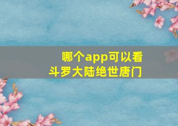 哪个app可以看斗罗大陆绝世唐门