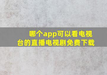 哪个app可以看电视台的直播电视剧免费下载