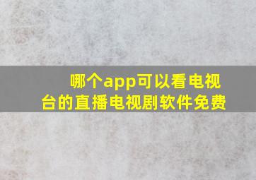 哪个app可以看电视台的直播电视剧软件免费