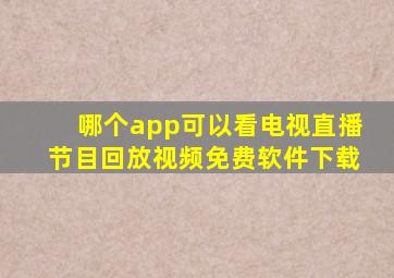 哪个app可以看电视直播节目回放视频免费软件下载