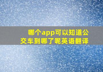 哪个app可以知道公交车到哪了呢英语翻译