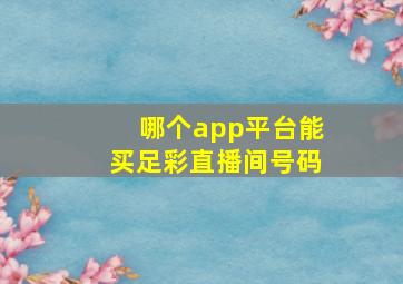 哪个app平台能买足彩直播间号码