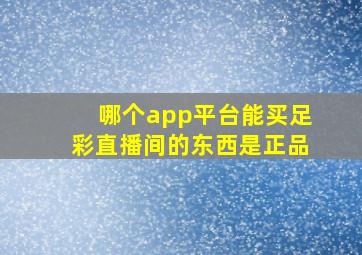 哪个app平台能买足彩直播间的东西是正品