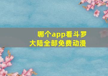 哪个app看斗罗大陆全部免费动漫