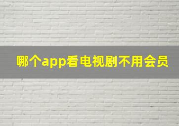 哪个app看电视剧不用会员