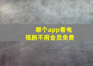 哪个app看电视剧不用会员免费