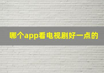 哪个app看电视剧好一点的