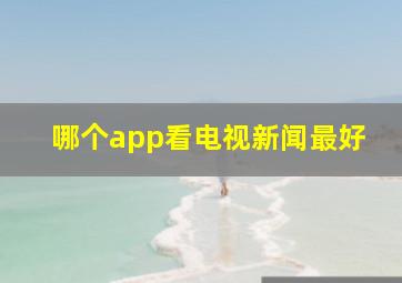 哪个app看电视新闻最好