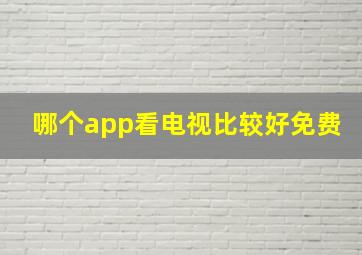 哪个app看电视比较好免费