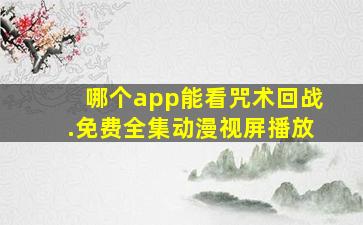 哪个app能看咒术回战.免费全集动漫视屏播放