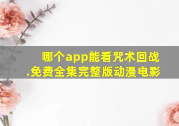 哪个app能看咒术回战.免费全集完整版动漫电影