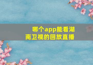 哪个app能看湖南卫视的回放直播