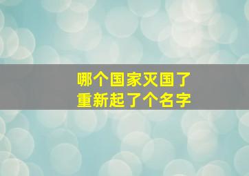 哪个国家灭国了重新起了个名字