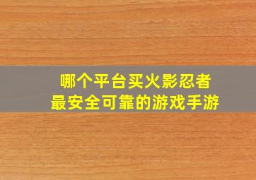 哪个平台买火影忍者最安全可靠的游戏手游