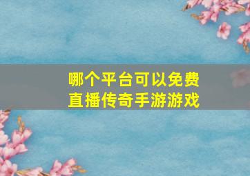 哪个平台可以免费直播传奇手游游戏