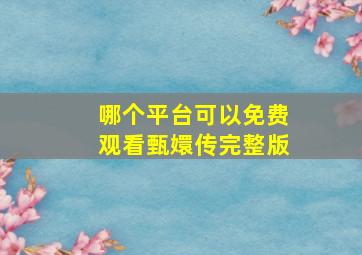 哪个平台可以免费观看甄嬛传完整版