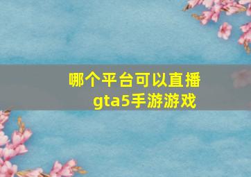 哪个平台可以直播gta5手游游戏