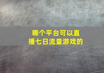 哪个平台可以直播七日流量游戏的