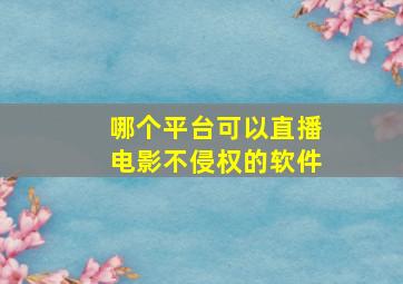 哪个平台可以直播电影不侵权的软件