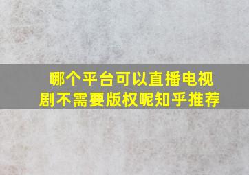 哪个平台可以直播电视剧不需要版权呢知乎推荐