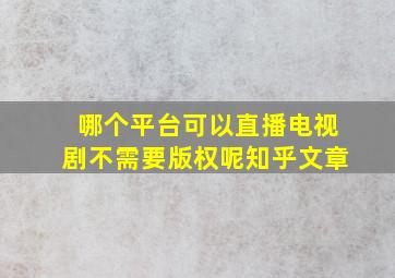 哪个平台可以直播电视剧不需要版权呢知乎文章