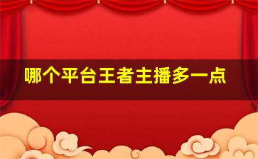 哪个平台王者主播多一点