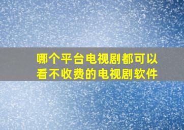 哪个平台电视剧都可以看不收费的电视剧软件