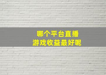 哪个平台直播游戏收益最好呢