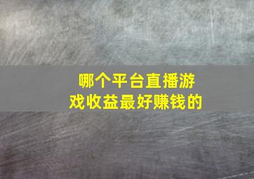 哪个平台直播游戏收益最好赚钱的