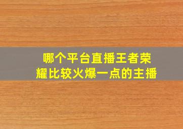 哪个平台直播王者荣耀比较火爆一点的主播