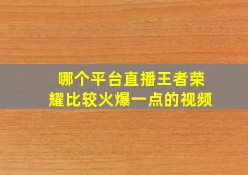 哪个平台直播王者荣耀比较火爆一点的视频