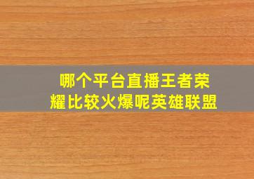 哪个平台直播王者荣耀比较火爆呢英雄联盟