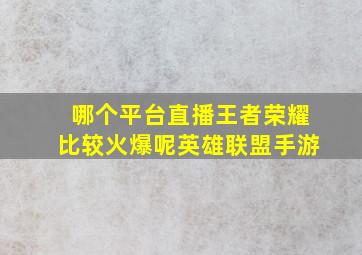 哪个平台直播王者荣耀比较火爆呢英雄联盟手游