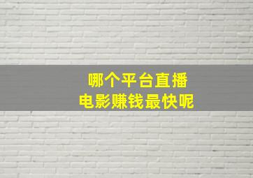 哪个平台直播电影赚钱最快呢