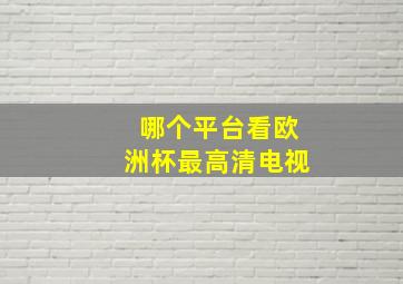 哪个平台看欧洲杯最高清电视