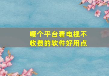 哪个平台看电视不收费的软件好用点