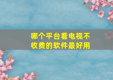 哪个平台看电视不收费的软件最好用