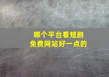 哪个平台看短剧免费网站好一点的