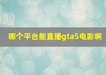 哪个平台能直播gta5电影啊