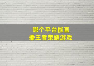 哪个平台能直播王者荣耀游戏