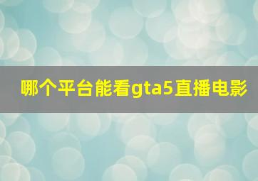 哪个平台能看gta5直播电影