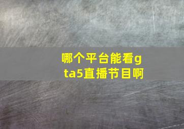 哪个平台能看gta5直播节目啊