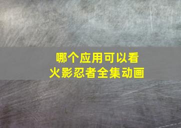 哪个应用可以看火影忍者全集动画